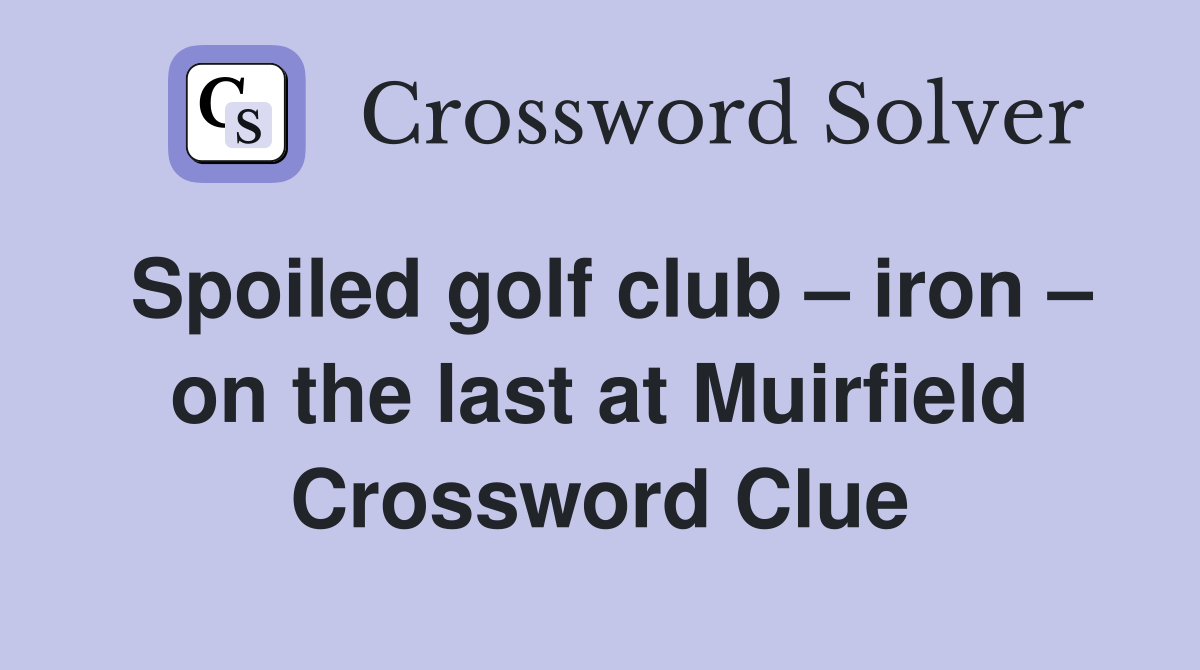 Spoiled golf club iron on the last at Muirfield Crossword Clue